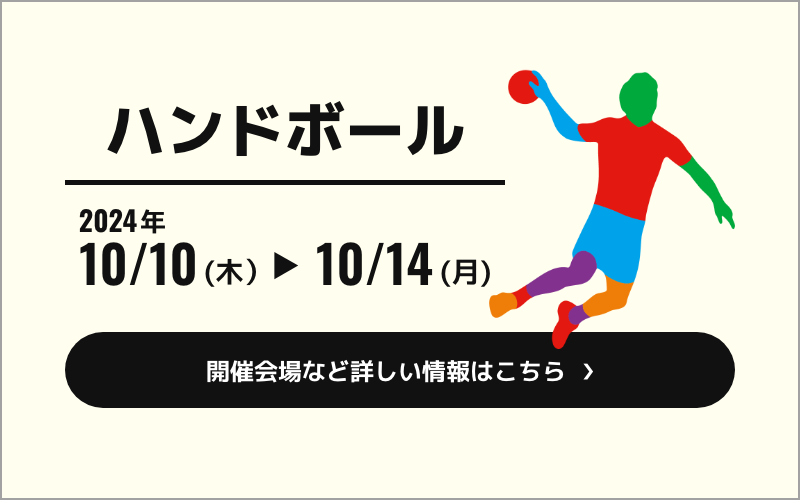 ハンドボール競技は2024年10月10日（木）から10月14日（月）まで開催されます